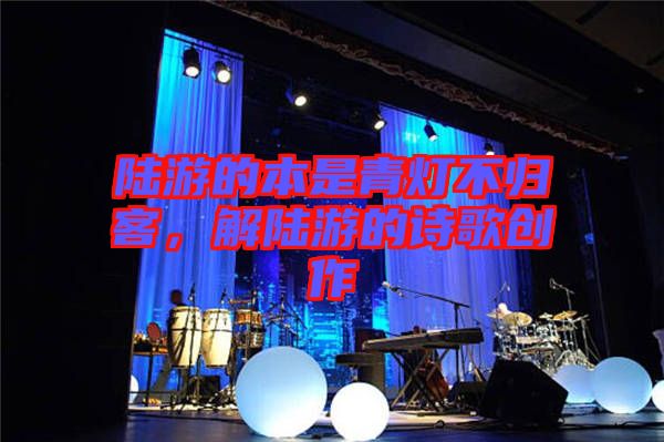 陸游的本是青燈不歸客，解陸游的詩歌創(chuàng)作
