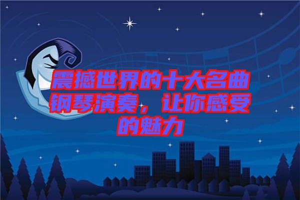 震撼世界的十大名曲鋼琴演奏，讓你感受的魅力