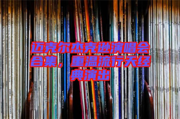 邁克爾杰克遜演唱會(huì)合集，重溫流行天經(jīng)典演出