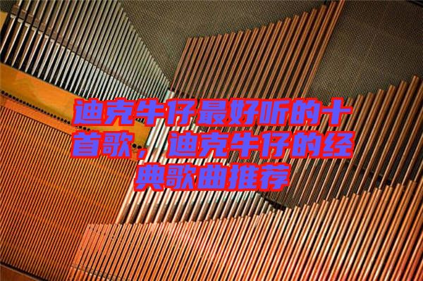 迪克牛仔最好聽的十首歌，迪克牛仔的經(jīng)典歌曲推薦