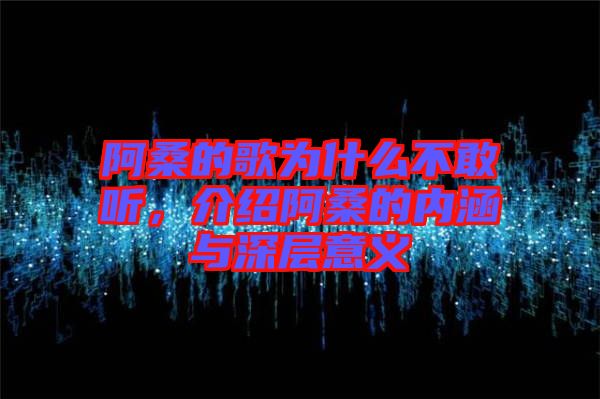 阿桑的歌為什么不敢聽(tīng)，介紹阿桑的內(nèi)涵與深層意義