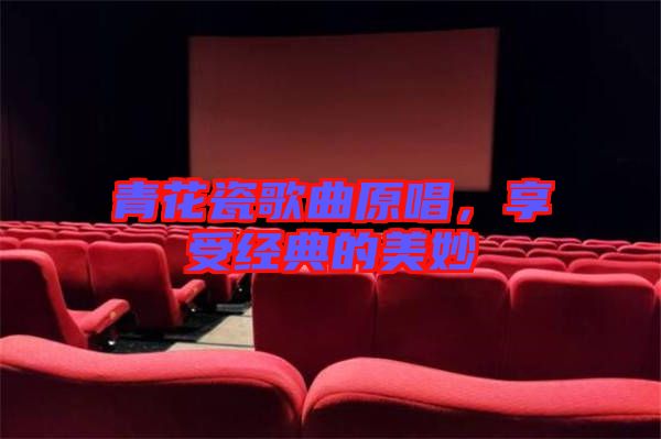 青花瓷歌曲原唱，享受經(jīng)典的美妙