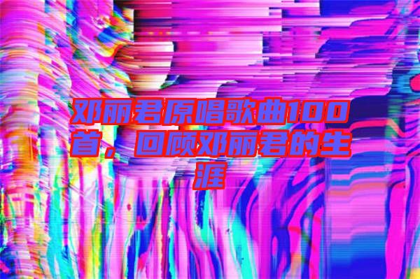 鄧麗君原唱歌曲100首，回顧?quán)圎惥纳? width=