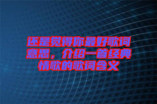 還是覺得你最好歌詞意思，介紹一首經(jīng)典情歌的歌詞含義