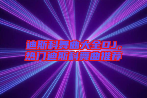 迪斯科舞曲大全DJ，熱門迪斯科舞曲推薦