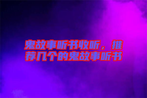 鬼故事聽書收聽，推薦幾個的鬼故事聽書