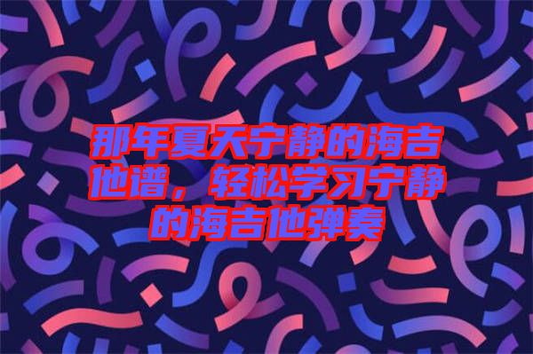 那年夏天寧靜的海吉他譜，輕松學(xué)習(xí)寧靜的海吉他彈奏
