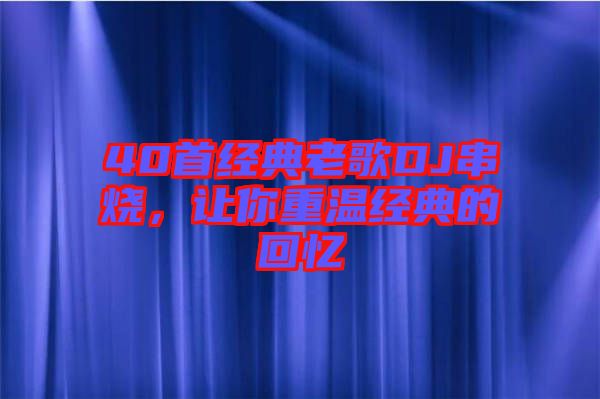 40首經(jīng)典老歌DJ串燒，讓你重溫經(jīng)典的回憶