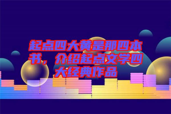 起點四大黃是那四本書，介紹起點文學(xué)四大經(jīng)典作品