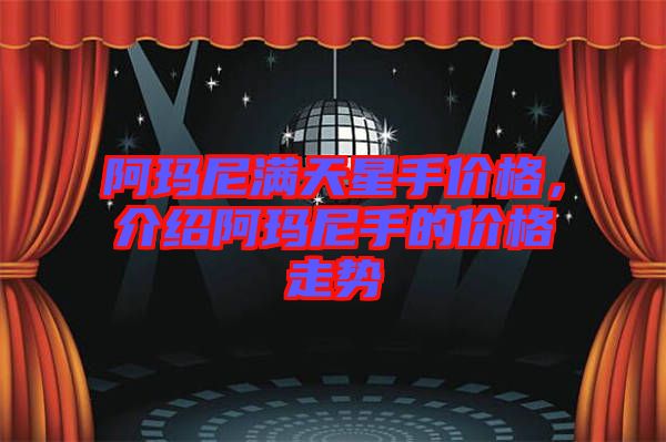 阿瑪尼滿天星手價(jià)格，介紹阿瑪尼手的價(jià)格走勢(shì)