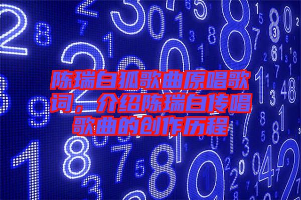 陳瑞白狐歌曲原唱歌詞，介紹陳瑞白傳唱歌曲的創(chuàng)作歷程