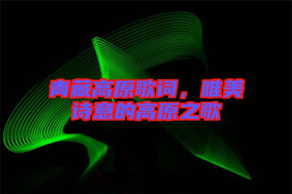青藏高原歌詞，唯美詩意的高原之歌
