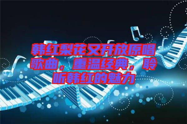 韓紅梨花又開放原唱歌曲，重溫經(jīng)典，聆聽韓紅的魅力