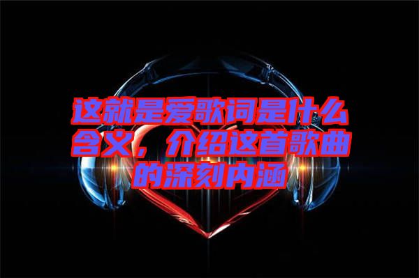這就是愛(ài)歌詞是什么含義，介紹這首歌曲的深刻內(nèi)涵