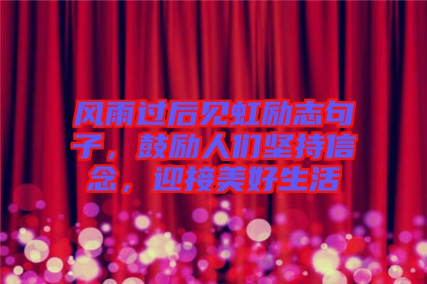 風雨過后見虹勵志句子，鼓勵人們堅持信念，迎接美好生活