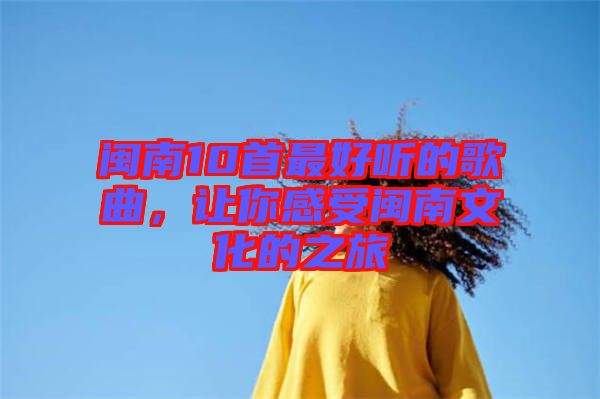 閩南10首最好聽的歌曲，讓你感受閩南文化的之旅