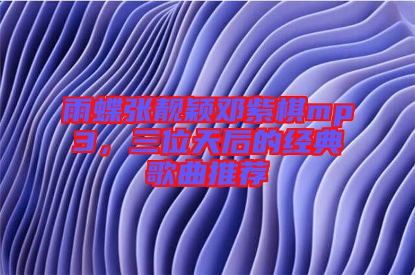 雨蝶張靚穎鄧紫棋mp3，三位天后的經(jīng)典歌曲推薦