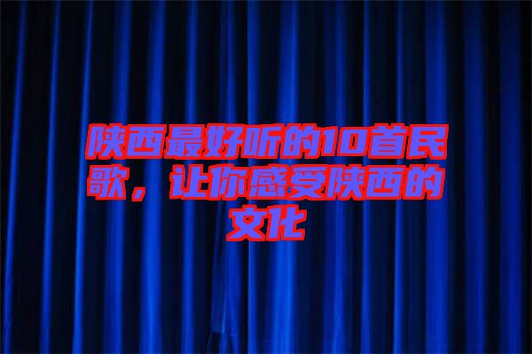 陜西最好聽的10首民歌，讓你感受陜西的文化