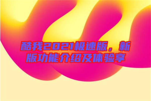 酷我2021極速版，新版功能介紹及體驗(yàn)享