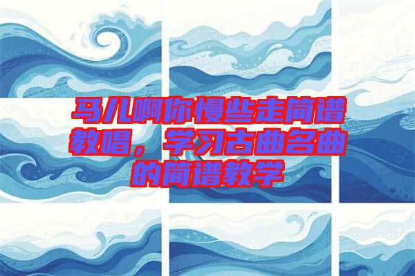 馬兒啊你慢些走簡譜教唱，學習古曲名曲的簡譜教學