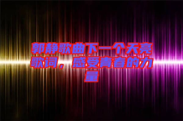 郭靜歌曲下一個天亮歌詞，感受青春的力量