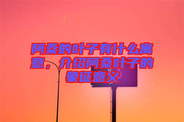 阿桑的葉子有什么寓意，介紹阿桑葉子的象征意義