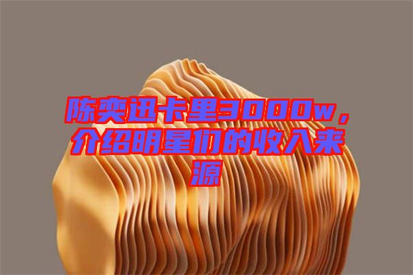 陳奕迅卡里3000w，介紹明星們的收入來(lái)源