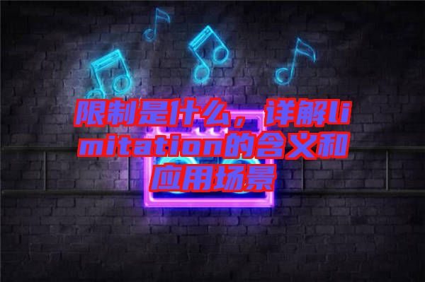 限制是什么，詳解limitation的含義和應(yīng)用場景