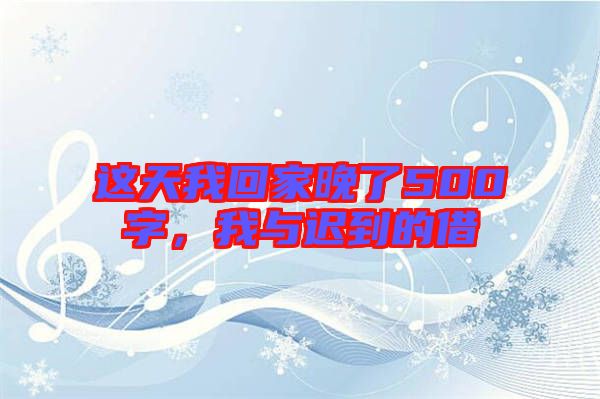 這天我回家晚了500字，我與遲到的借