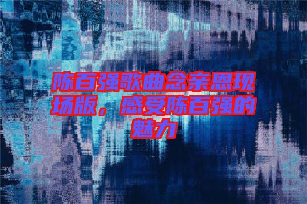 陳百強歌曲念親恩現(xiàn)場版，感受陳百強的魅力
