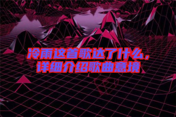 冷雨這首歌達了什么，詳細介紹歌曲意境