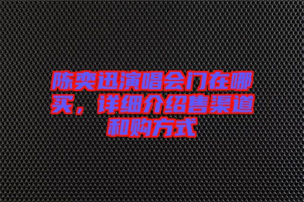 陳奕迅演唱會門在哪買，詳細介紹售渠道和購方式