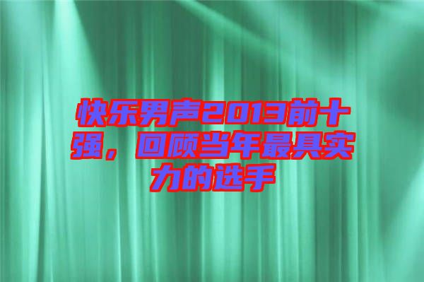快樂男聲2013前十強(qiáng)，回顧當(dāng)年最具實(shí)力的選手