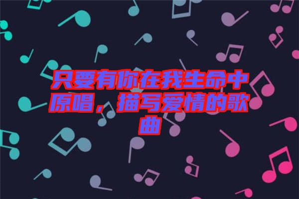 只要有你在我生命中原唱，描寫愛情的歌曲