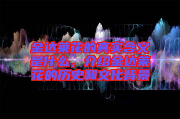 金達(dá)萊花的真實(shí)含義是什么，介紹金達(dá)萊花的歷史和文化背景